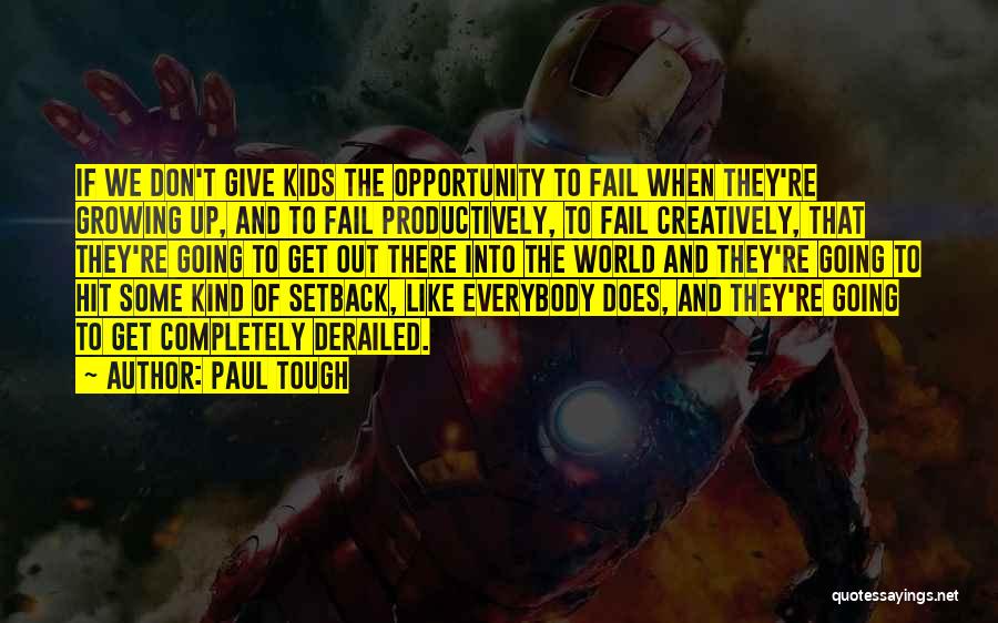 Paul Tough Quotes: If We Don't Give Kids The Opportunity To Fail When They're Growing Up, And To Fail Productively, To Fail Creatively,