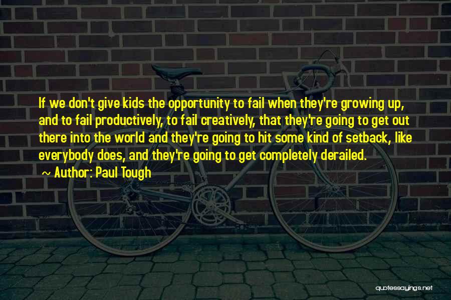 Paul Tough Quotes: If We Don't Give Kids The Opportunity To Fail When They're Growing Up, And To Fail Productively, To Fail Creatively,