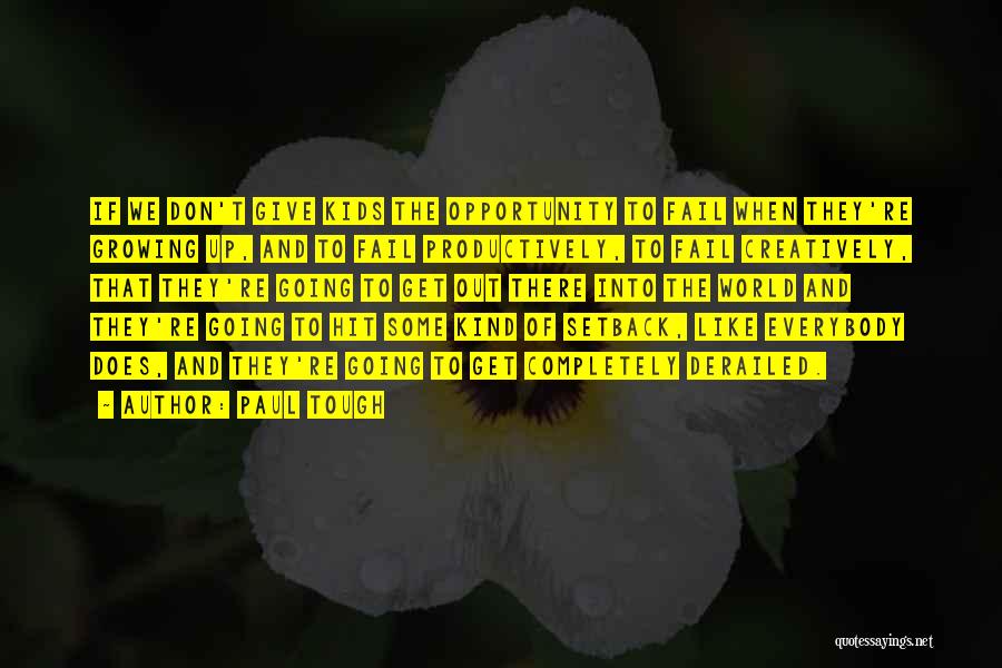 Paul Tough Quotes: If We Don't Give Kids The Opportunity To Fail When They're Growing Up, And To Fail Productively, To Fail Creatively,