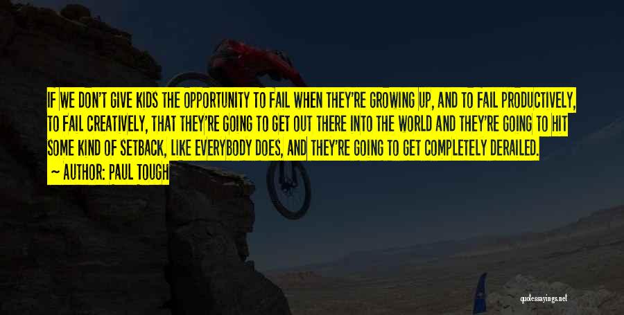 Paul Tough Quotes: If We Don't Give Kids The Opportunity To Fail When They're Growing Up, And To Fail Productively, To Fail Creatively,