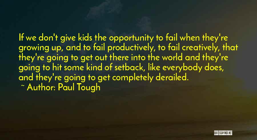 Paul Tough Quotes: If We Don't Give Kids The Opportunity To Fail When They're Growing Up, And To Fail Productively, To Fail Creatively,