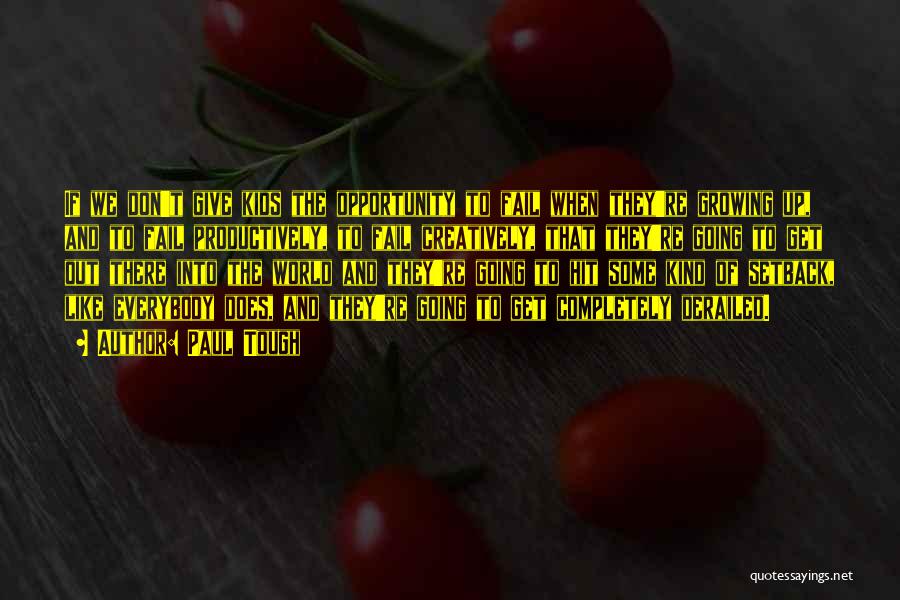 Paul Tough Quotes: If We Don't Give Kids The Opportunity To Fail When They're Growing Up, And To Fail Productively, To Fail Creatively,