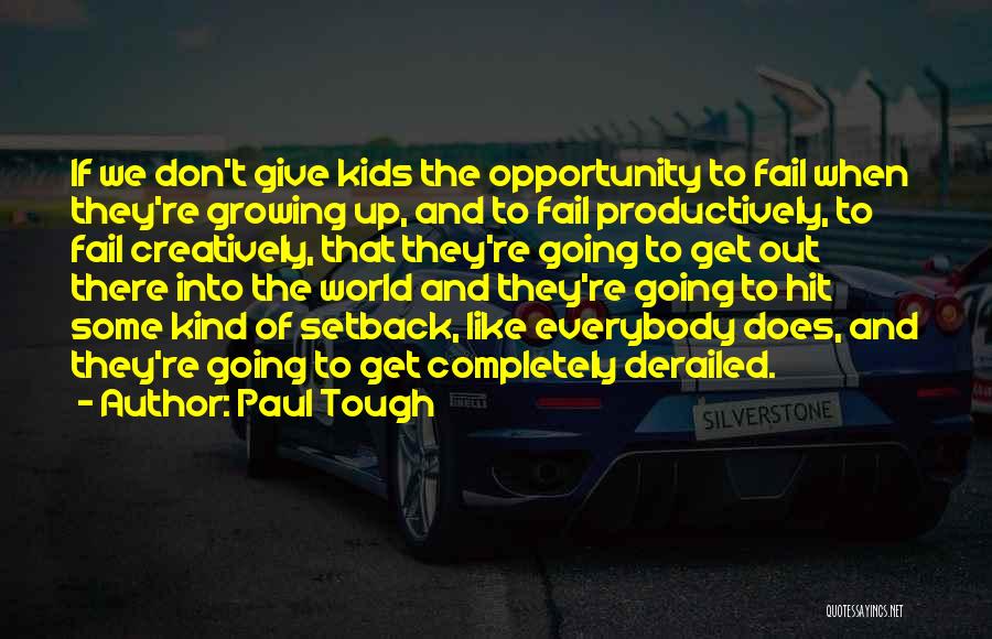 Paul Tough Quotes: If We Don't Give Kids The Opportunity To Fail When They're Growing Up, And To Fail Productively, To Fail Creatively,