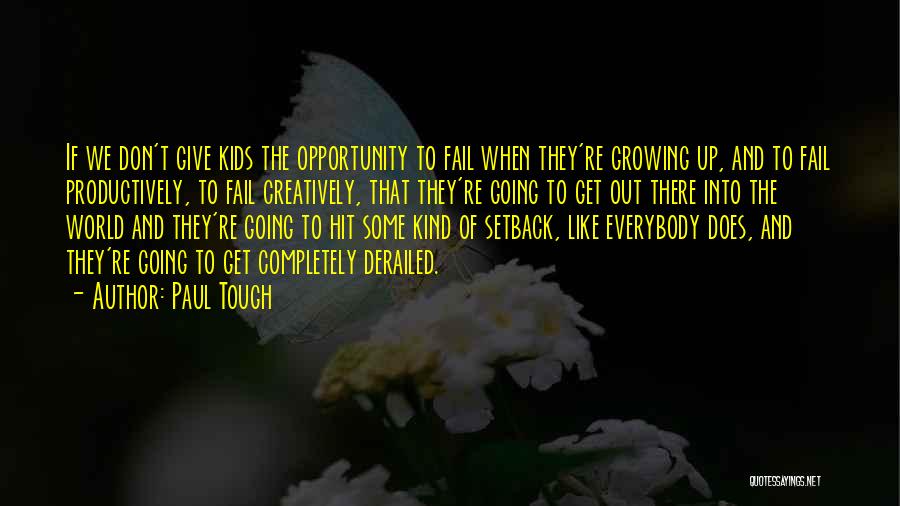 Paul Tough Quotes: If We Don't Give Kids The Opportunity To Fail When They're Growing Up, And To Fail Productively, To Fail Creatively,