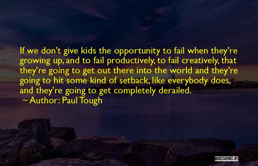 Paul Tough Quotes: If We Don't Give Kids The Opportunity To Fail When They're Growing Up, And To Fail Productively, To Fail Creatively,