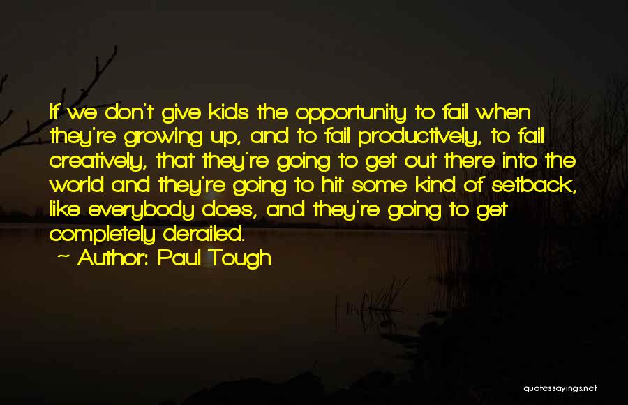 Paul Tough Quotes: If We Don't Give Kids The Opportunity To Fail When They're Growing Up, And To Fail Productively, To Fail Creatively,