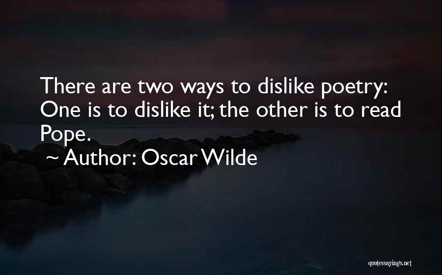 Oscar Wilde Quotes: There Are Two Ways To Dislike Poetry: One Is To Dislike It; The Other Is To Read Pope.