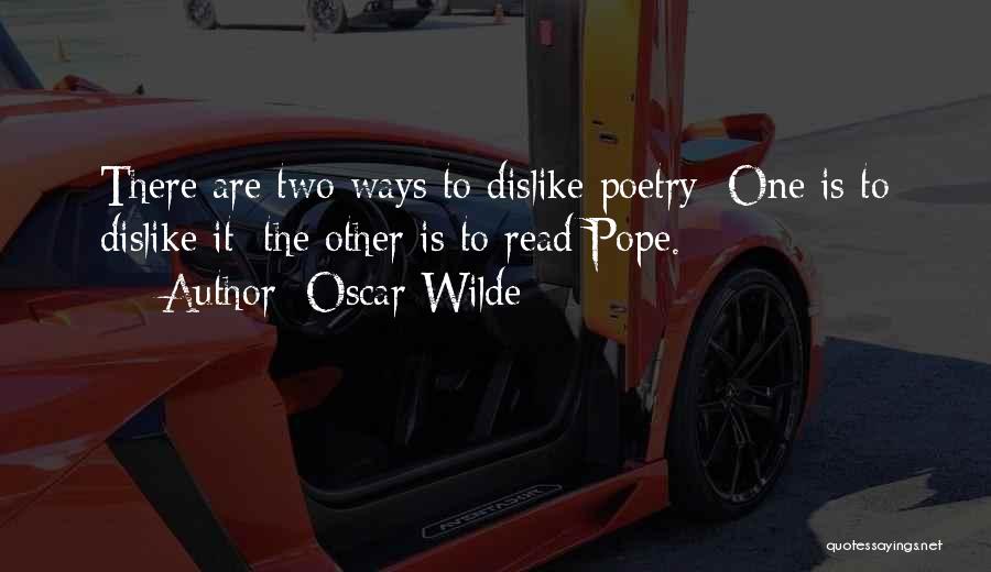 Oscar Wilde Quotes: There Are Two Ways To Dislike Poetry: One Is To Dislike It; The Other Is To Read Pope.
