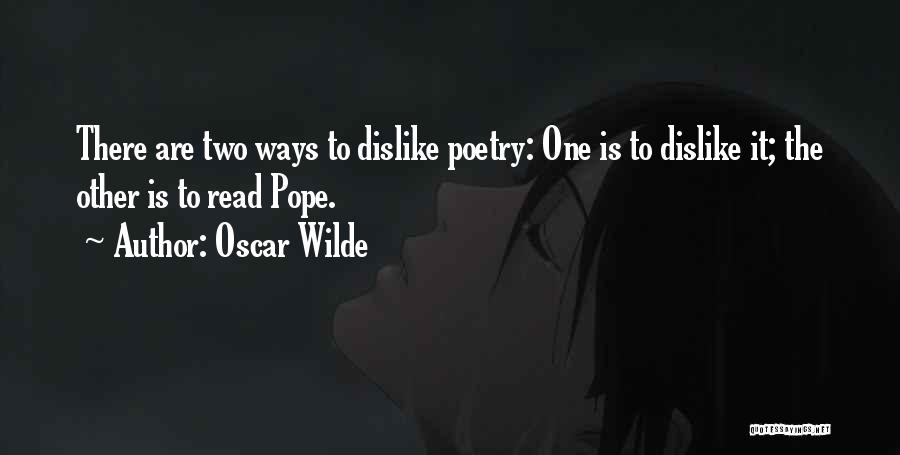 Oscar Wilde Quotes: There Are Two Ways To Dislike Poetry: One Is To Dislike It; The Other Is To Read Pope.