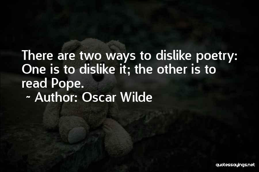 Oscar Wilde Quotes: There Are Two Ways To Dislike Poetry: One Is To Dislike It; The Other Is To Read Pope.