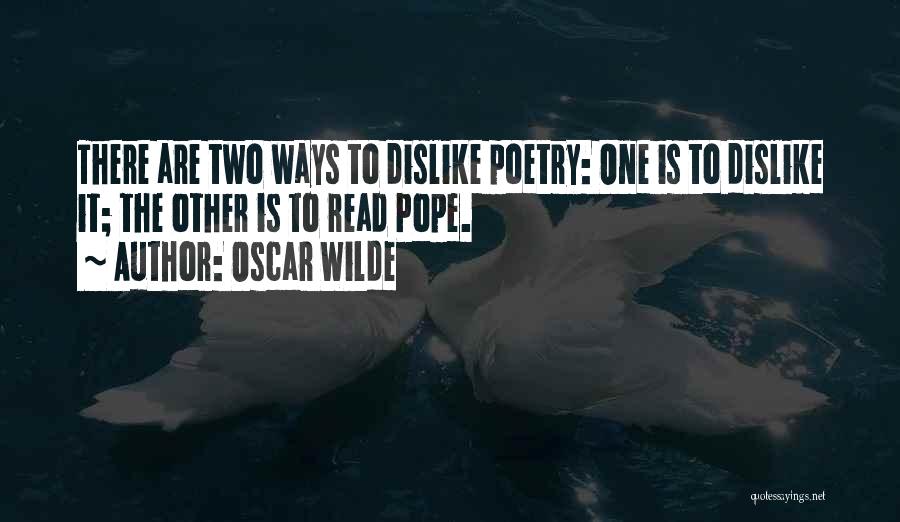 Oscar Wilde Quotes: There Are Two Ways To Dislike Poetry: One Is To Dislike It; The Other Is To Read Pope.