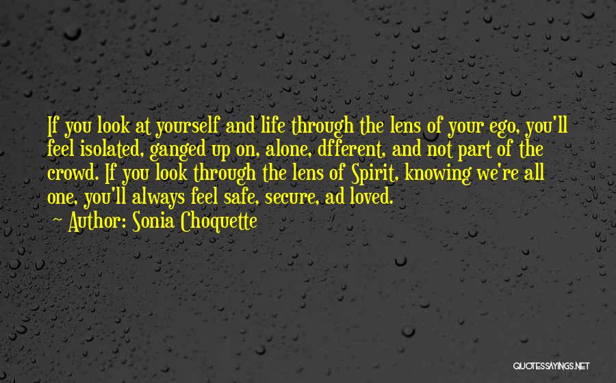 Sonia Choquette Quotes: If You Look At Yourself And Life Through The Lens Of Your Ego, You'll Feel Isolated, Ganged Up On, Alone,