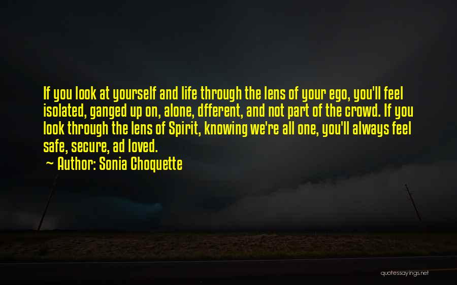 Sonia Choquette Quotes: If You Look At Yourself And Life Through The Lens Of Your Ego, You'll Feel Isolated, Ganged Up On, Alone,