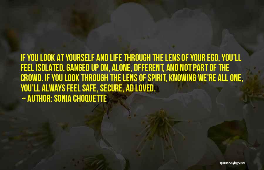 Sonia Choquette Quotes: If You Look At Yourself And Life Through The Lens Of Your Ego, You'll Feel Isolated, Ganged Up On, Alone,