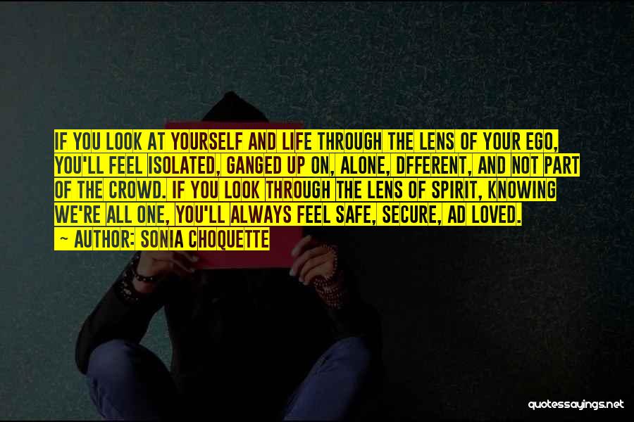 Sonia Choquette Quotes: If You Look At Yourself And Life Through The Lens Of Your Ego, You'll Feel Isolated, Ganged Up On, Alone,