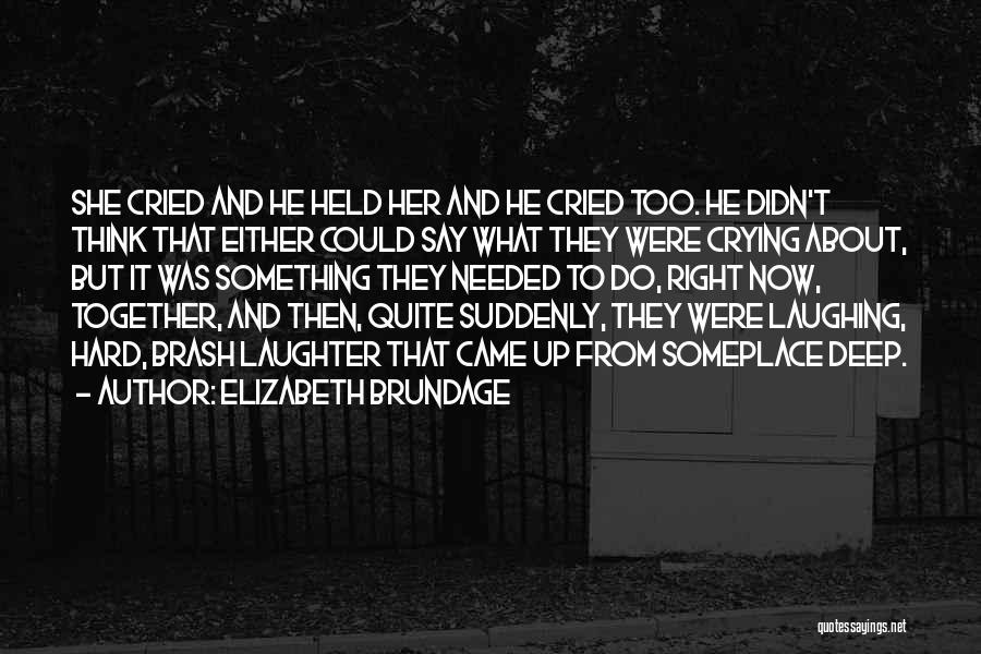 Elizabeth Brundage Quotes: She Cried And He Held Her And He Cried Too. He Didn't Think That Either Could Say What They Were