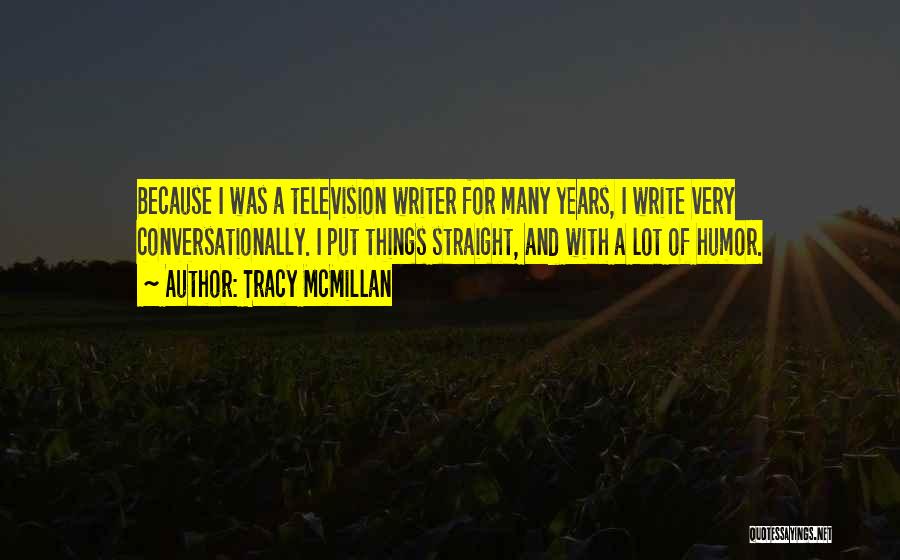 Tracy McMillan Quotes: Because I Was A Television Writer For Many Years, I Write Very Conversationally. I Put Things Straight, And With A