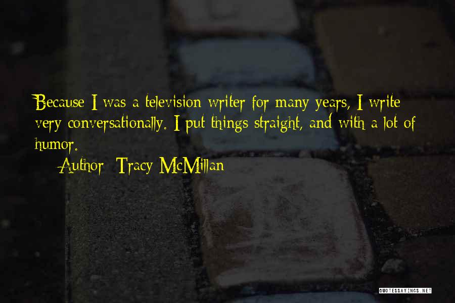 Tracy McMillan Quotes: Because I Was A Television Writer For Many Years, I Write Very Conversationally. I Put Things Straight, And With A