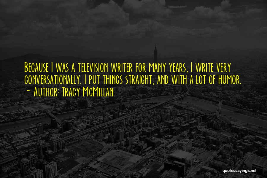Tracy McMillan Quotes: Because I Was A Television Writer For Many Years, I Write Very Conversationally. I Put Things Straight, And With A