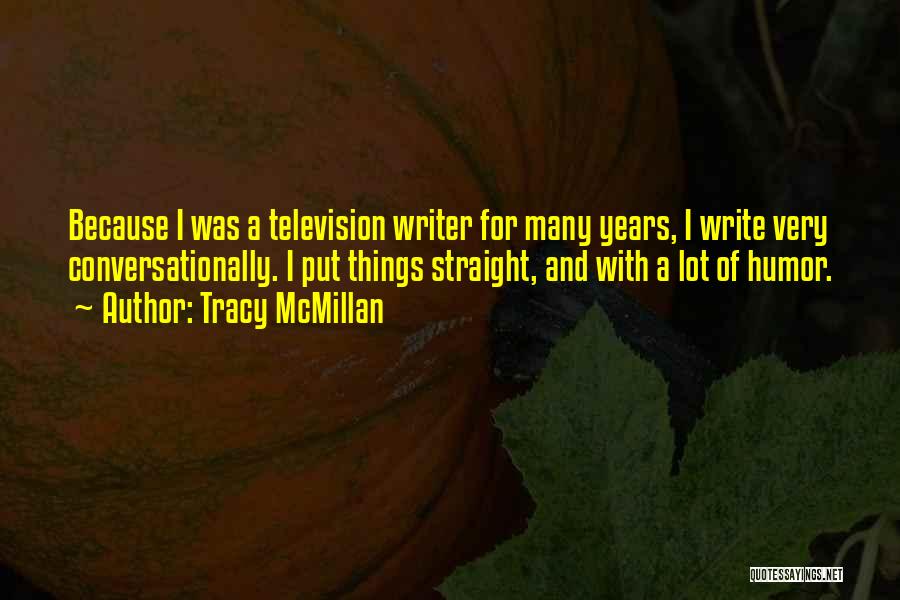 Tracy McMillan Quotes: Because I Was A Television Writer For Many Years, I Write Very Conversationally. I Put Things Straight, And With A