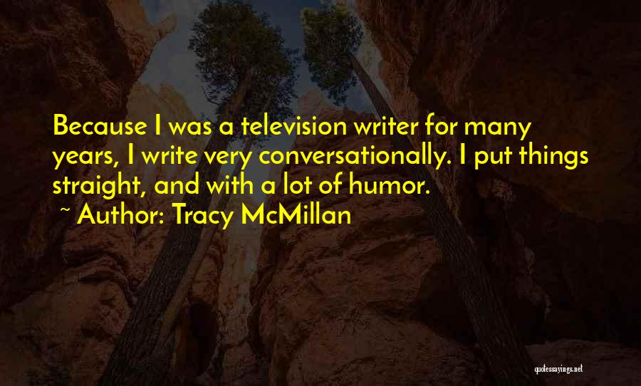 Tracy McMillan Quotes: Because I Was A Television Writer For Many Years, I Write Very Conversationally. I Put Things Straight, And With A