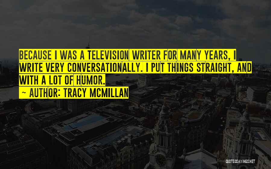 Tracy McMillan Quotes: Because I Was A Television Writer For Many Years, I Write Very Conversationally. I Put Things Straight, And With A