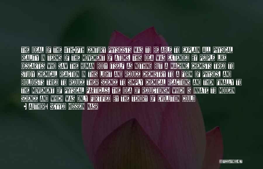 Seyyed Hossein Nasr Quotes: The Ideal Of The 11th/17th Century Physicists Was To Be Able To Explain All Physical Reality In Terms Of The