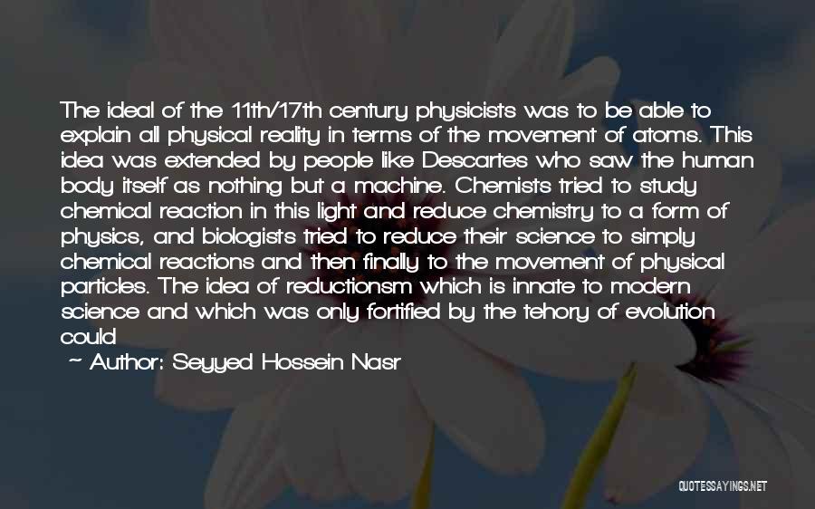 Seyyed Hossein Nasr Quotes: The Ideal Of The 11th/17th Century Physicists Was To Be Able To Explain All Physical Reality In Terms Of The