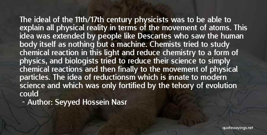 Seyyed Hossein Nasr Quotes: The Ideal Of The 11th/17th Century Physicists Was To Be Able To Explain All Physical Reality In Terms Of The
