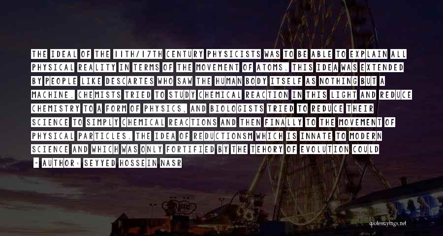 Seyyed Hossein Nasr Quotes: The Ideal Of The 11th/17th Century Physicists Was To Be Able To Explain All Physical Reality In Terms Of The