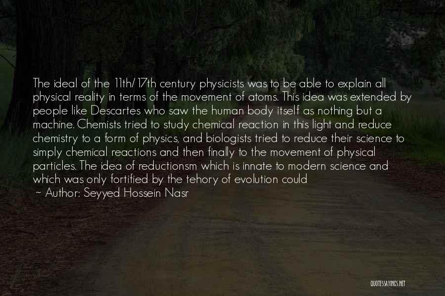 Seyyed Hossein Nasr Quotes: The Ideal Of The 11th/17th Century Physicists Was To Be Able To Explain All Physical Reality In Terms Of The