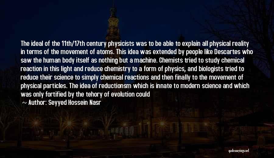 Seyyed Hossein Nasr Quotes: The Ideal Of The 11th/17th Century Physicists Was To Be Able To Explain All Physical Reality In Terms Of The