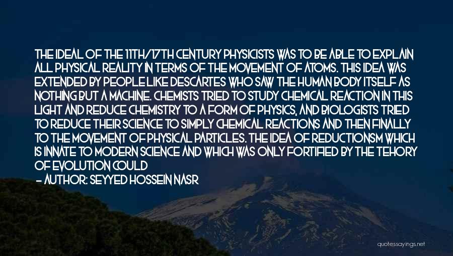 Seyyed Hossein Nasr Quotes: The Ideal Of The 11th/17th Century Physicists Was To Be Able To Explain All Physical Reality In Terms Of The