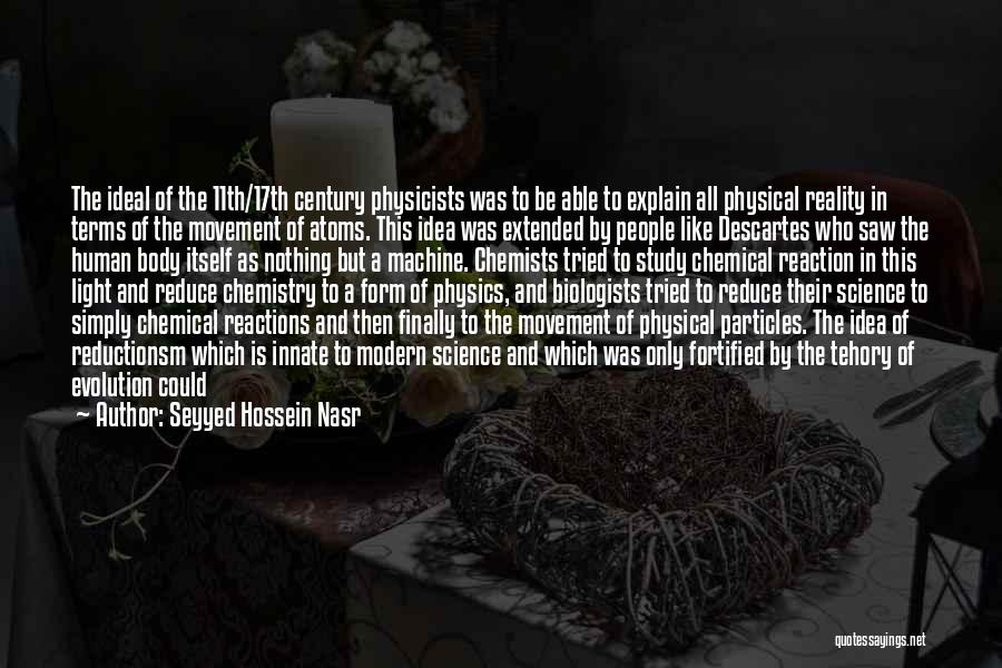 Seyyed Hossein Nasr Quotes: The Ideal Of The 11th/17th Century Physicists Was To Be Able To Explain All Physical Reality In Terms Of The