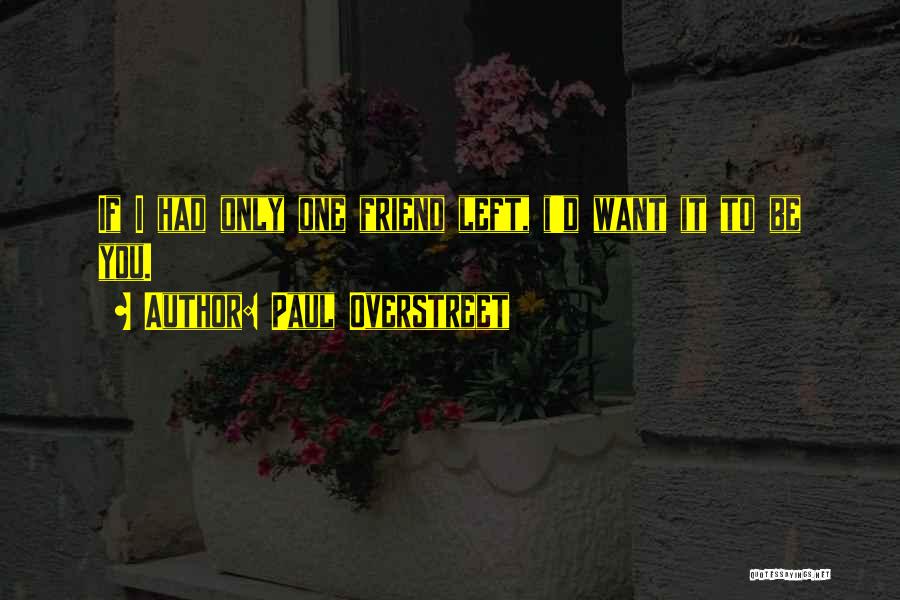 Paul Overstreet Quotes: If I Had Only One Friend Left, I'd Want It To Be You.