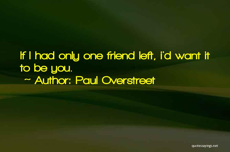 Paul Overstreet Quotes: If I Had Only One Friend Left, I'd Want It To Be You.