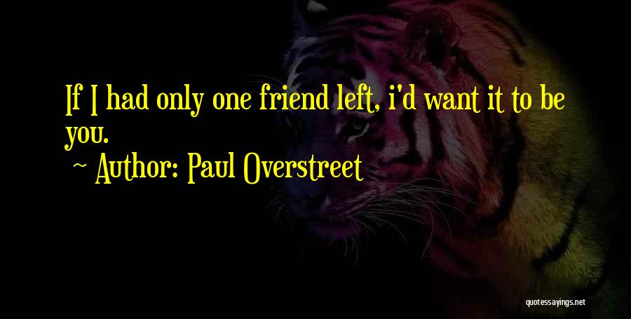 Paul Overstreet Quotes: If I Had Only One Friend Left, I'd Want It To Be You.