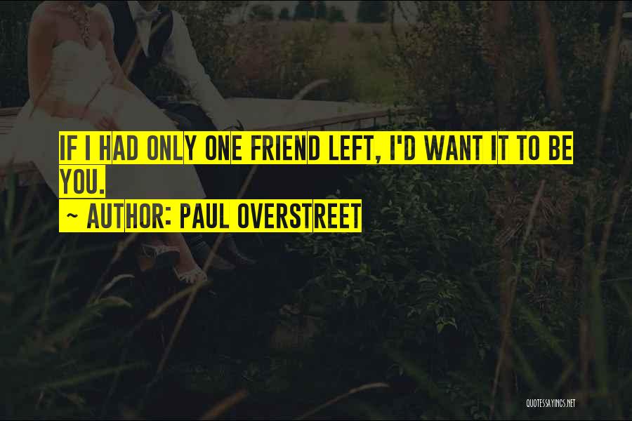 Paul Overstreet Quotes: If I Had Only One Friend Left, I'd Want It To Be You.