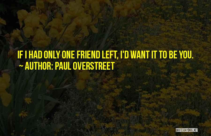 Paul Overstreet Quotes: If I Had Only One Friend Left, I'd Want It To Be You.