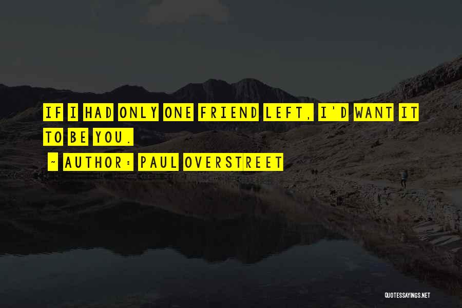 Paul Overstreet Quotes: If I Had Only One Friend Left, I'd Want It To Be You.