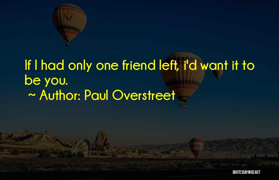 Paul Overstreet Quotes: If I Had Only One Friend Left, I'd Want It To Be You.