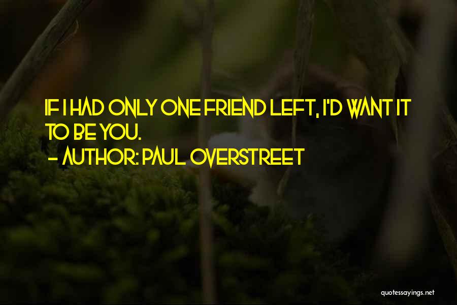 Paul Overstreet Quotes: If I Had Only One Friend Left, I'd Want It To Be You.