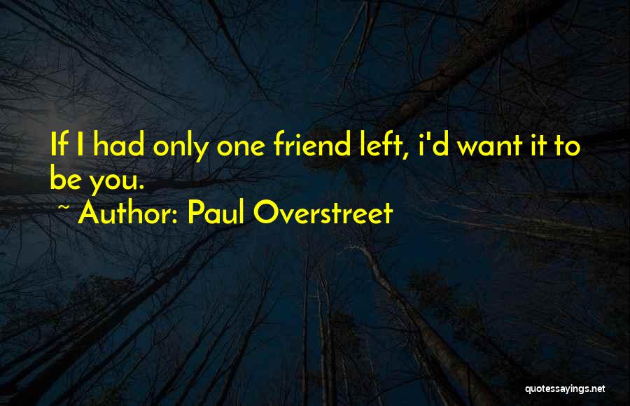 Paul Overstreet Quotes: If I Had Only One Friend Left, I'd Want It To Be You.