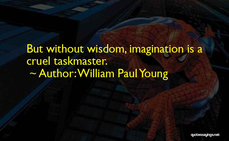 William Paul Young Quotes: But Without Wisdom, Imagination Is A Cruel Taskmaster.