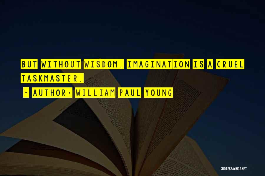 William Paul Young Quotes: But Without Wisdom, Imagination Is A Cruel Taskmaster.