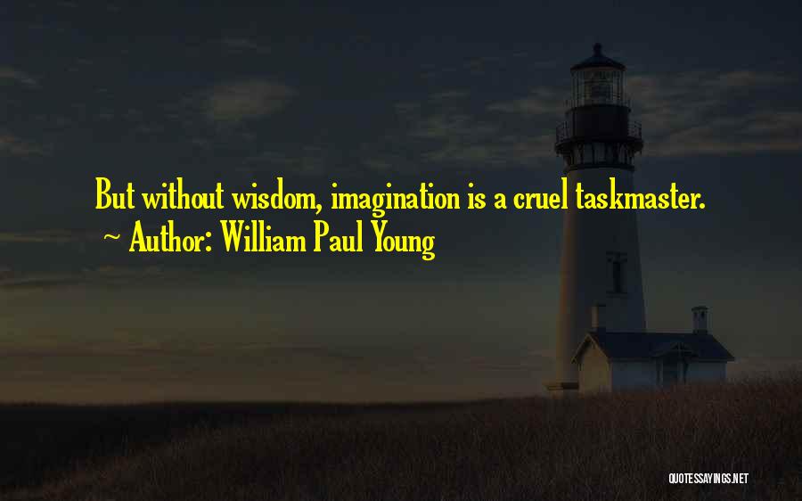 William Paul Young Quotes: But Without Wisdom, Imagination Is A Cruel Taskmaster.