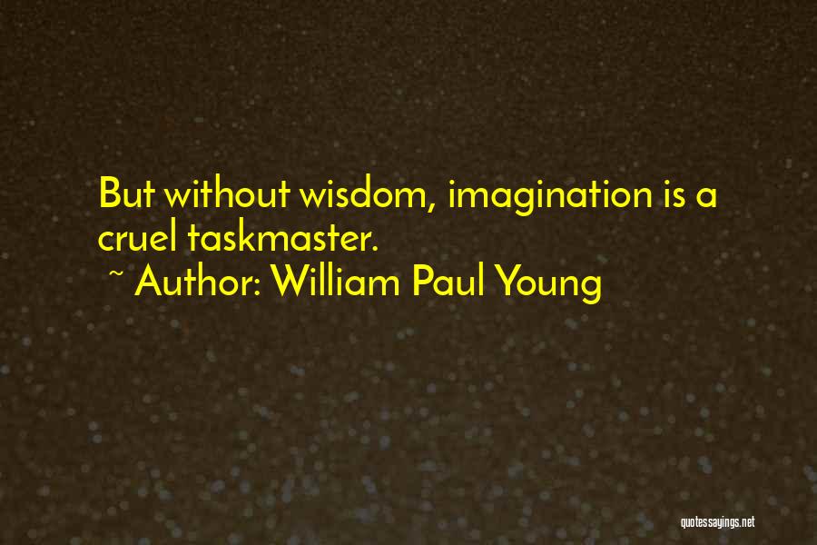 William Paul Young Quotes: But Without Wisdom, Imagination Is A Cruel Taskmaster.