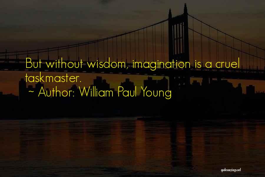 William Paul Young Quotes: But Without Wisdom, Imagination Is A Cruel Taskmaster.