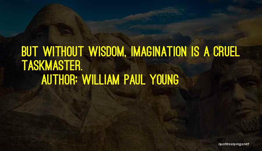 William Paul Young Quotes: But Without Wisdom, Imagination Is A Cruel Taskmaster.