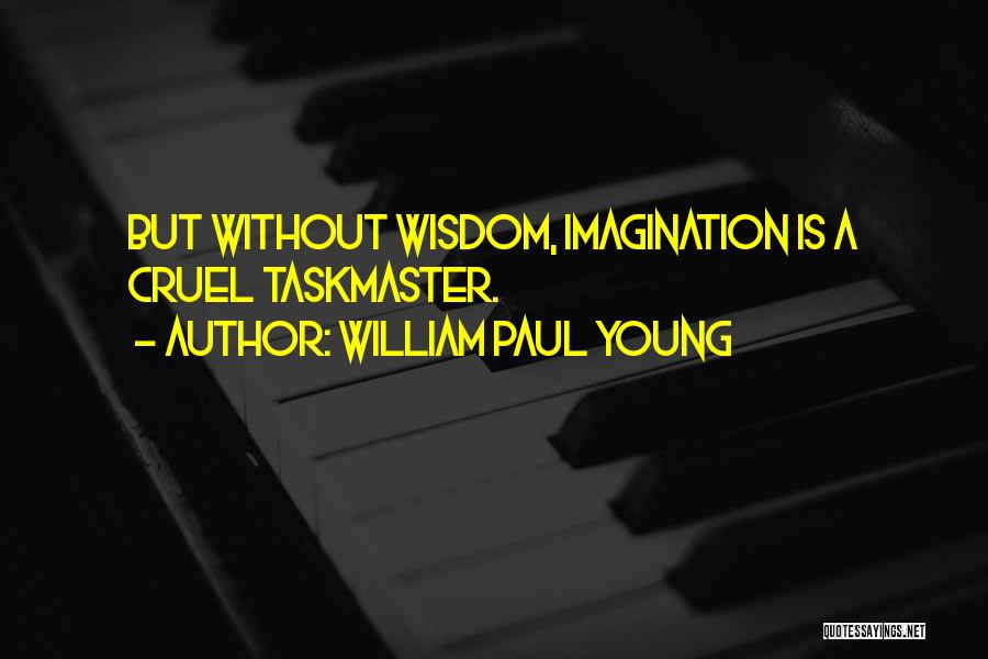 William Paul Young Quotes: But Without Wisdom, Imagination Is A Cruel Taskmaster.